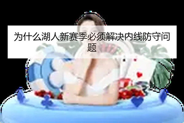 为什么湖人新赛季必须解决内线防守问题