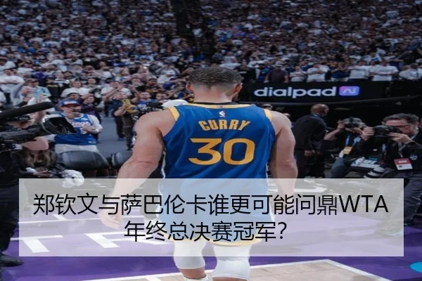 郑钦文与萨巴伦卡谁更可能问鼎WTA年终总决赛冠军？