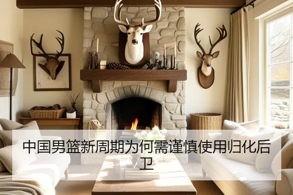 中国男篮新周期为何需谨慎使用归化后卫