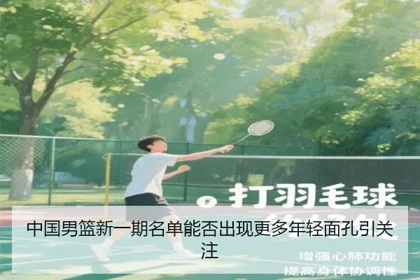 中国男篮新一期名单能否出现更多年轻面孔引关注